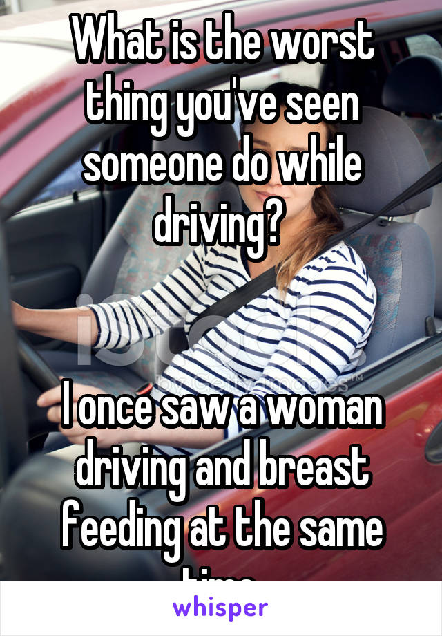 What is the worst thing you've seen someone do while driving? 


I once saw a woman driving and breast feeding at the same time.