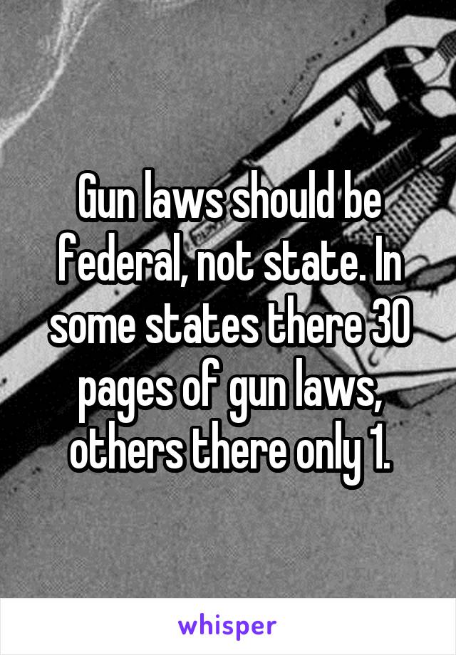 Gun laws should be federal, not state. In some states there 30 pages of gun laws, others there only 1.