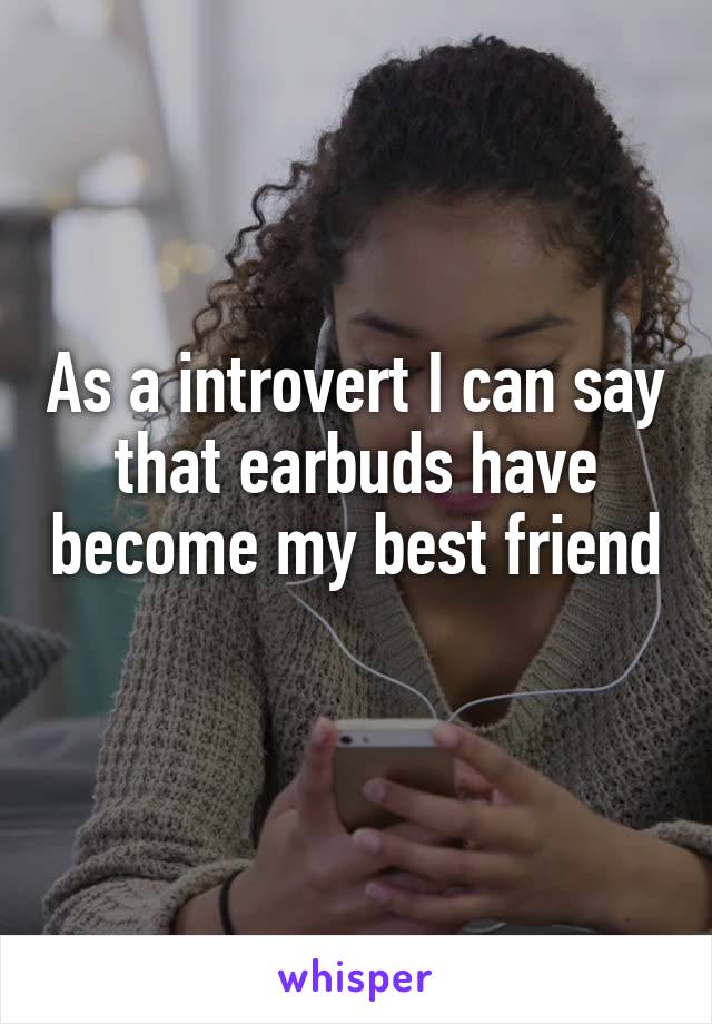 As a introvert I can say that earbuds have become my best friend 
