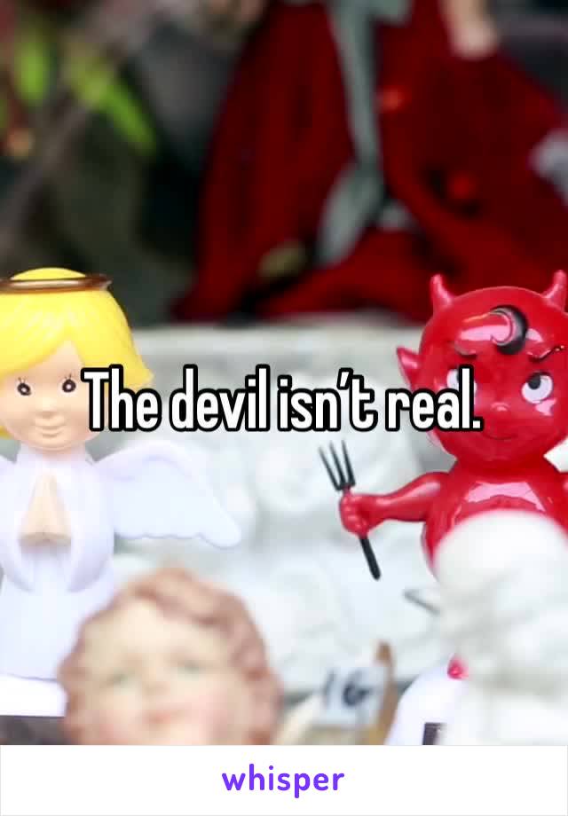 The devil isn’t real. 