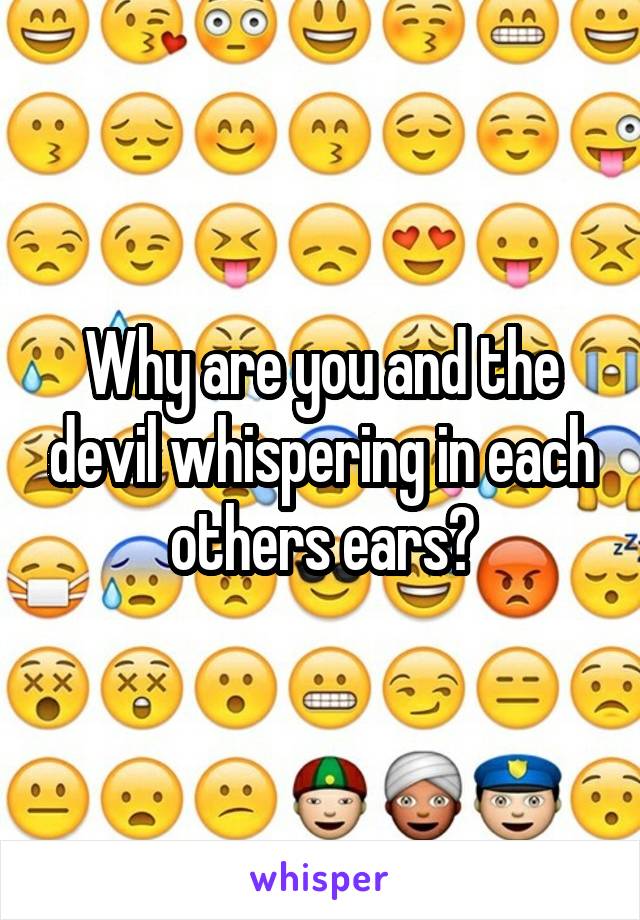 Why are you and the devil whispering in each others ears?