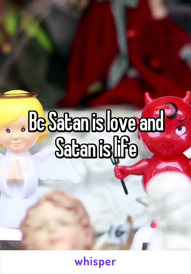 Bc Satan is love and Satan is life