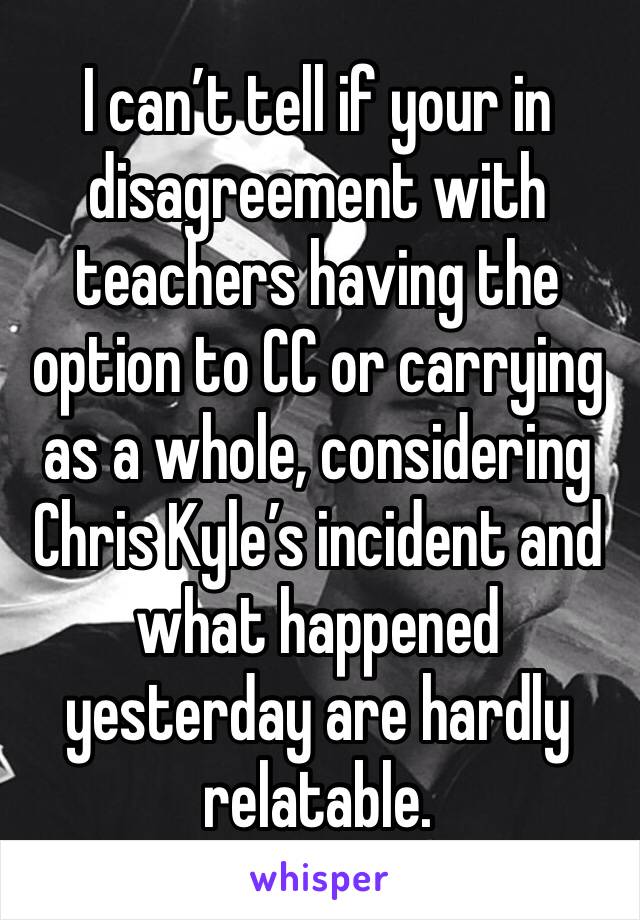 I can’t tell if your in disagreement with teachers having the option to CC or carrying as a whole, considering Chris Kyle’s incident and what happened yesterday are hardly relatable. 