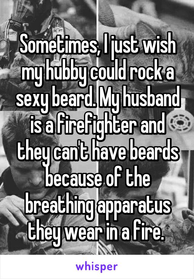 Sometimes, I just wish my hubby could rock a sexy beard. My husband is a firefighter and they can't have beards because of the breathing apparatus they wear in a fire. 