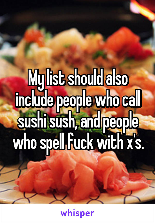 My list should also include people who call sushi sush, and people who spell fuck with x's.