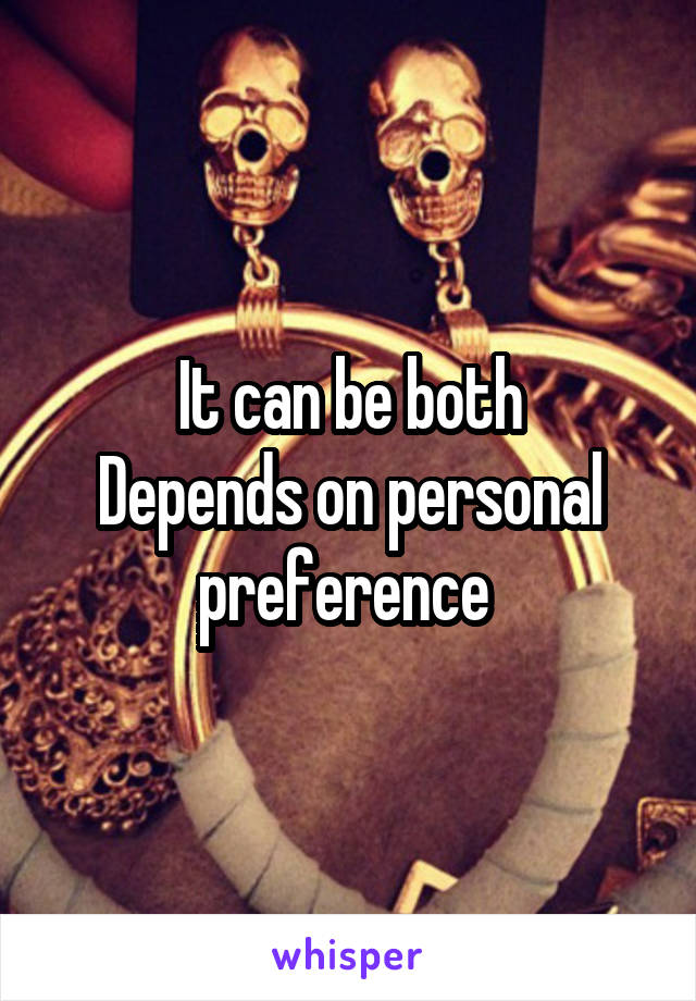 It can be both
Depends on personal preference 