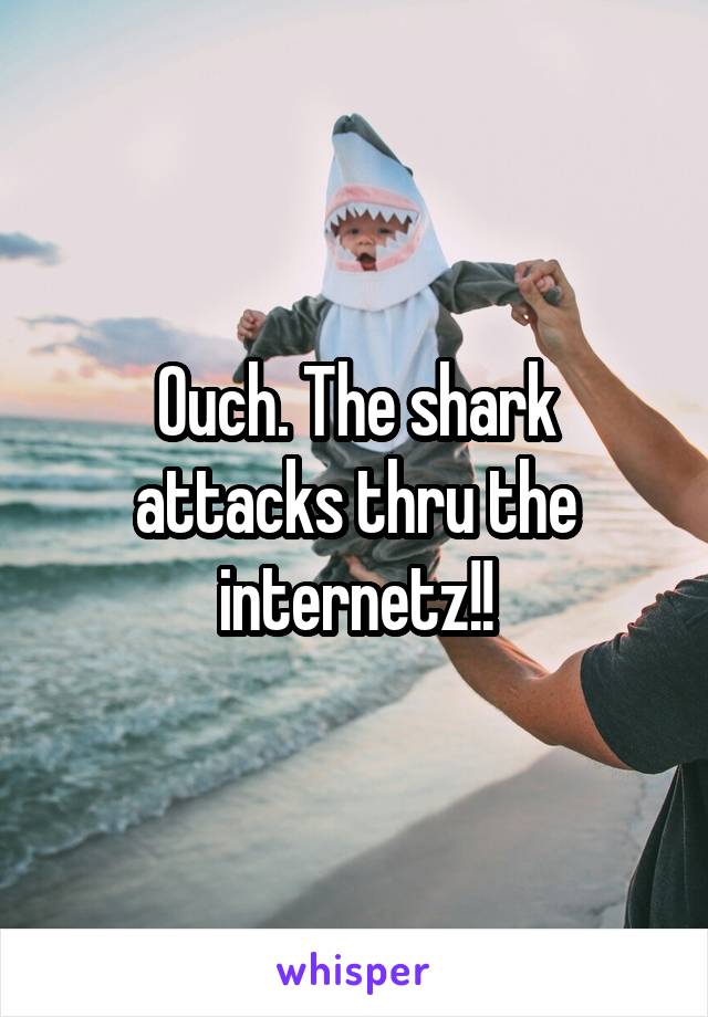 Ouch. The shark attacks thru the internetz!!