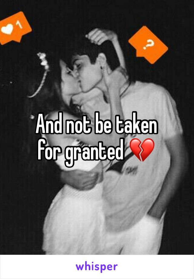 And not be taken for granted 💔