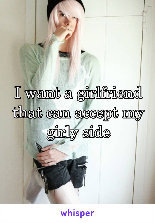 I want a girlfriend that can accept my girly side