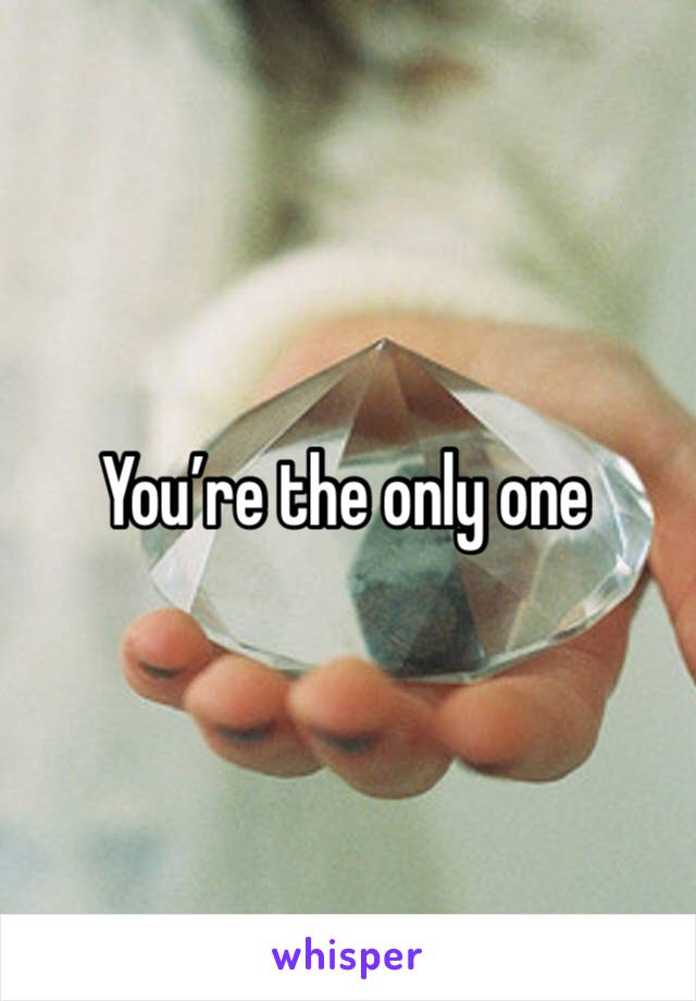 You’re the only one 