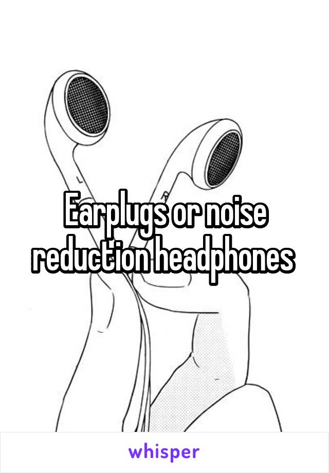 Earplugs or noise reduction headphones 