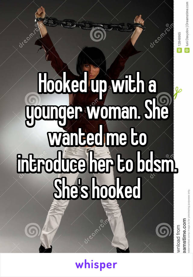 Hooked up with a younger woman. She wanted me to introduce her to bdsm. She's hooked