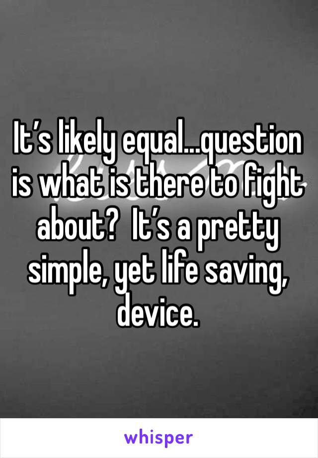 It’s likely equal...question is what is there to fight about?  It’s a pretty simple, yet life saving, device. 