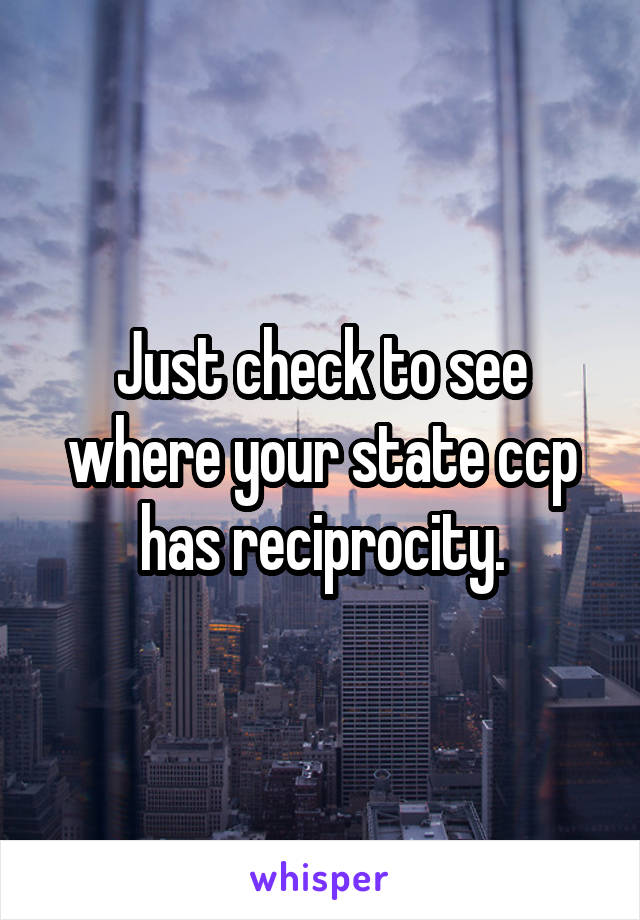 Just check to see where your state ccp has reciprocity.