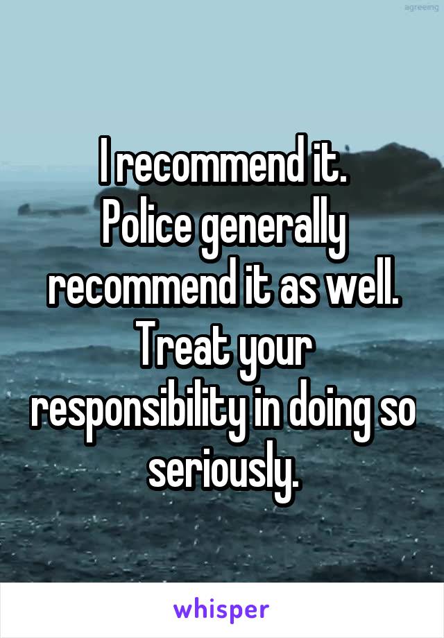 I recommend it.
Police generally recommend it as well. Treat your responsibility in doing so seriously.