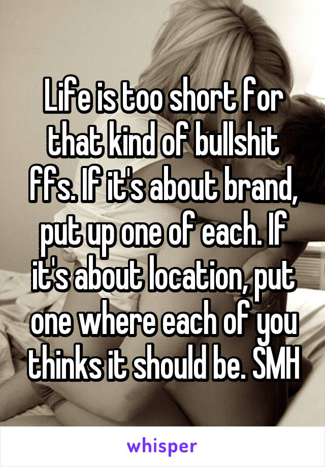 Life is too short for that kind of bullshit ffs. If it's about brand, put up one of each. If it's about location, put one where each of you thinks it should be. SMH