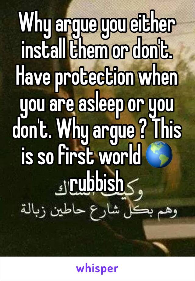 Why argue you either install them or don't. Have protection when you are asleep or you don't. Why argue ? This is so first world 🌎 rubbish 