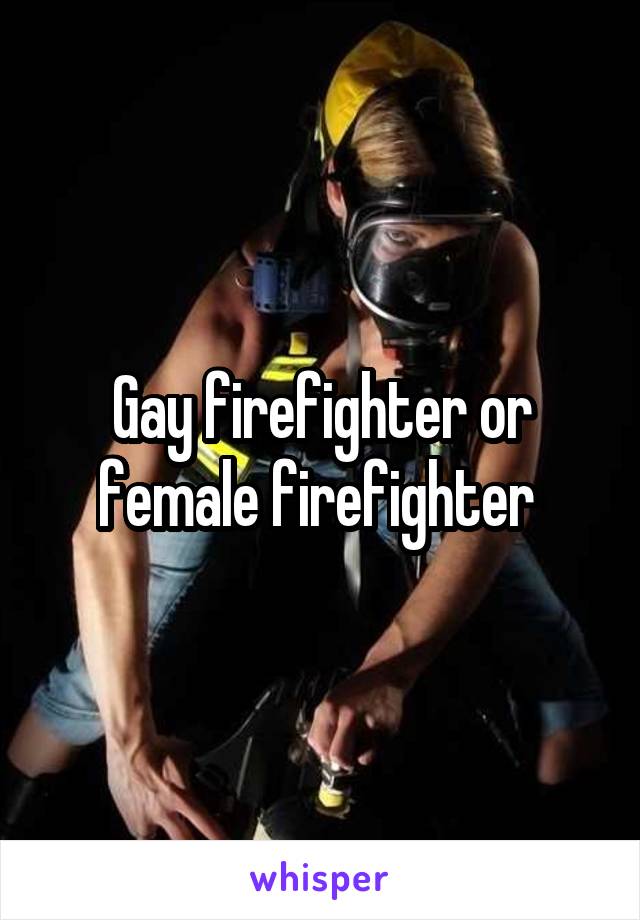 Gay firefighter or female firefighter 