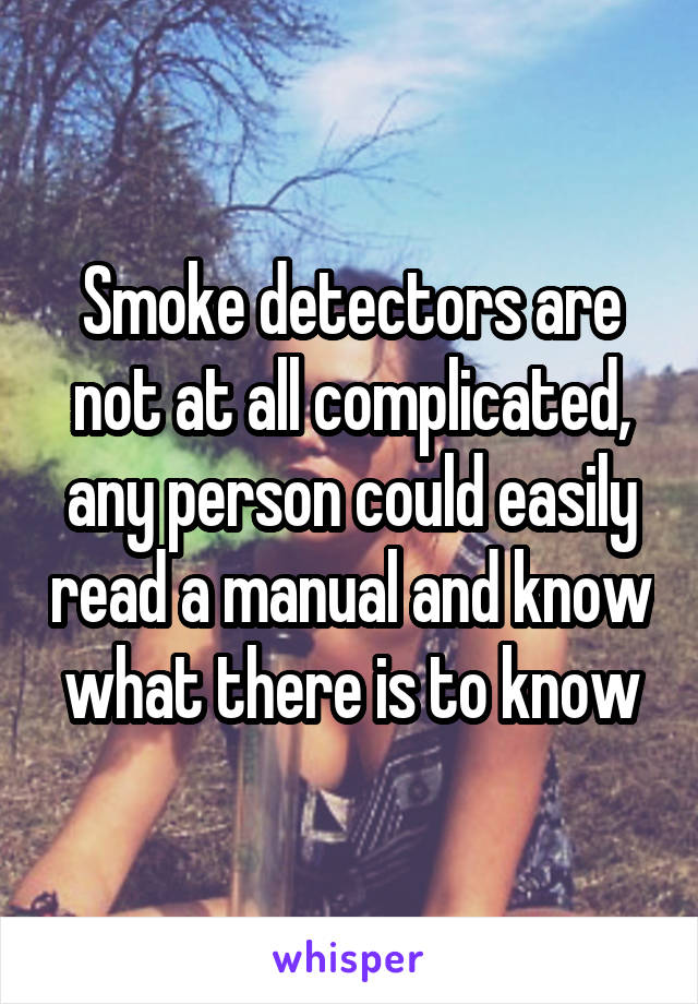 Smoke detectors are not at all complicated, any person could easily read a manual and know what there is to know