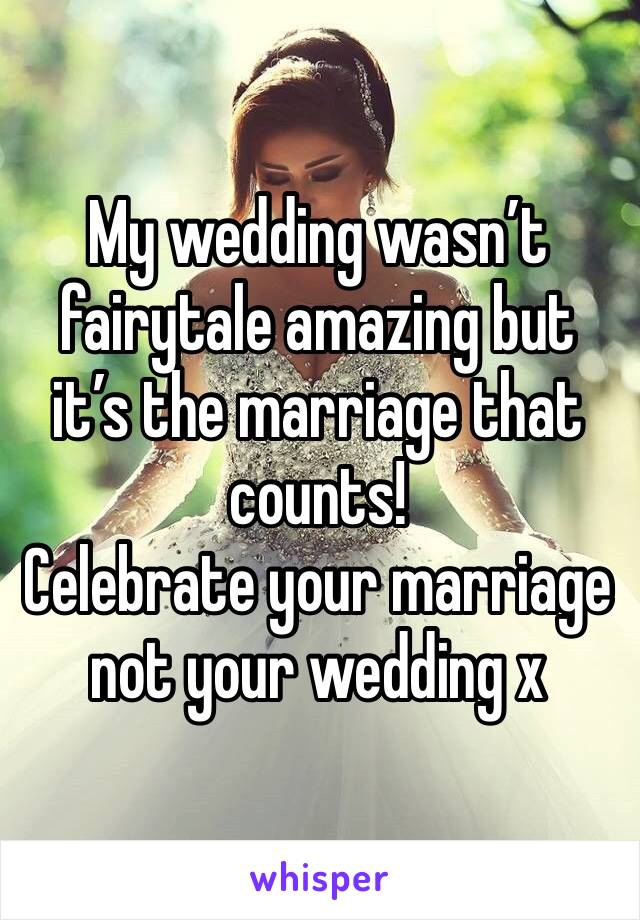 My wedding wasn’t fairytale amazing but it’s the marriage that counts! 
Celebrate your marriage not your wedding x 
