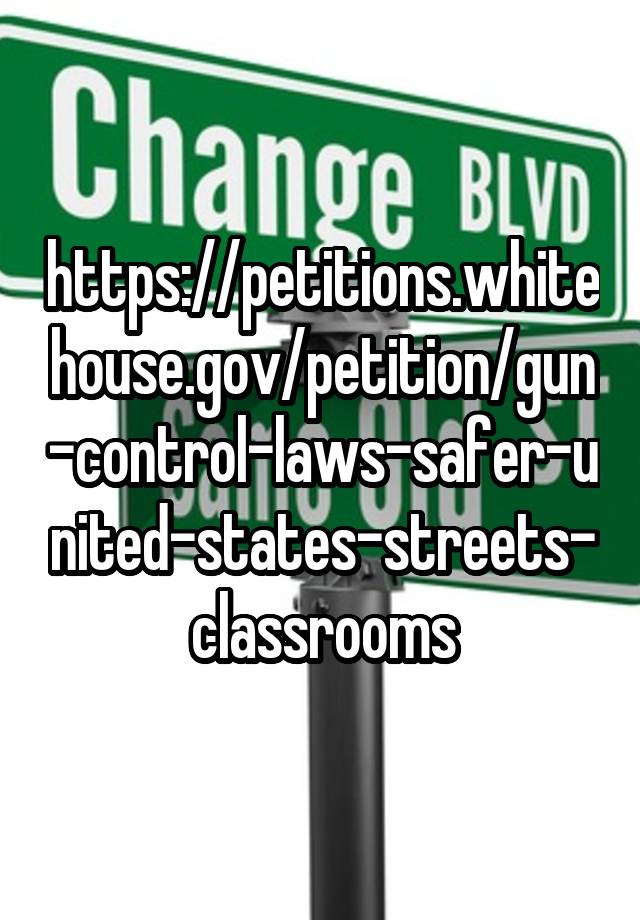 https://petitions.whitehouse.gov/petition/gun-control-laws-safer-united-states-streets-classrooms