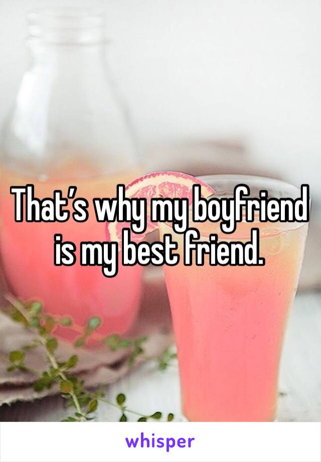 That’s why my boyfriend is my best friend.