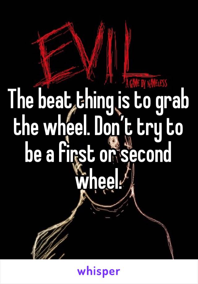 The beat thing is to grab the wheel. Don’t try to be a first or second wheel. 