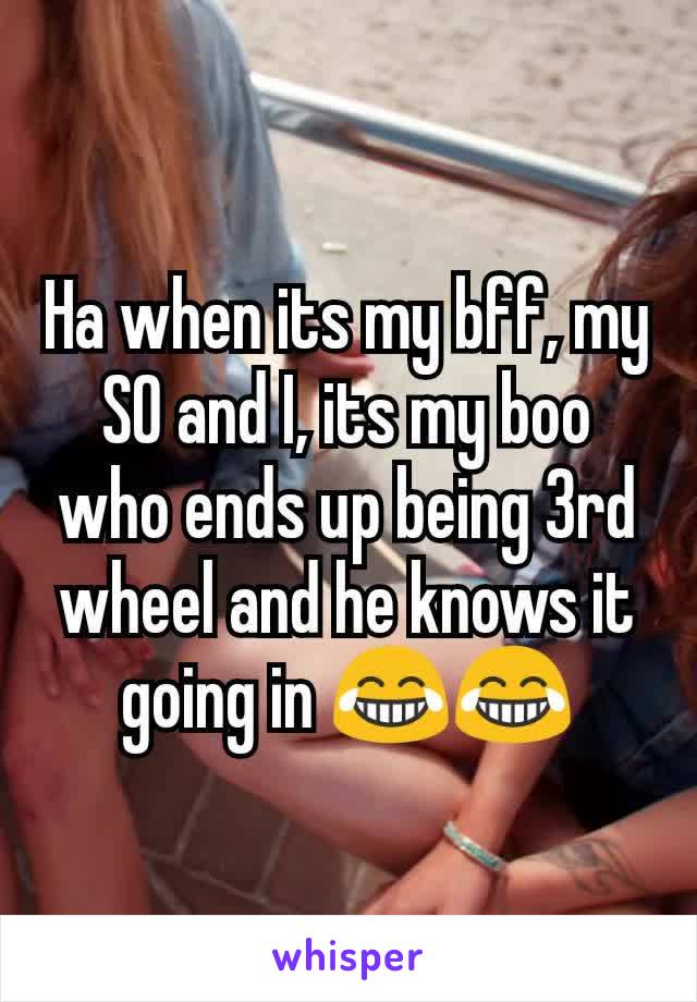 Ha when its my bff, my SO and I, its my boo who ends up being 3rd wheel and he knows it going in 😂😂