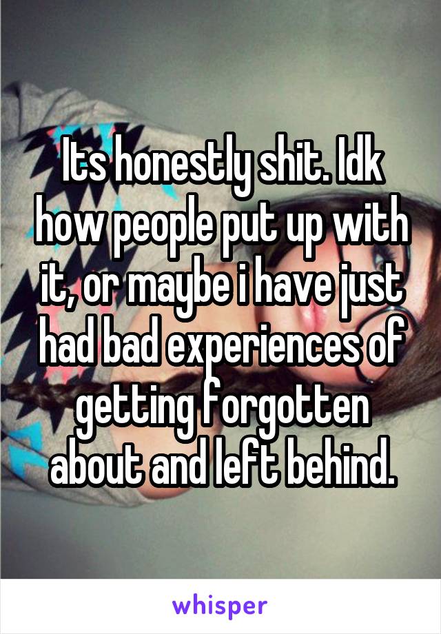 Its honestly shit. Idk how people put up with it, or maybe i have just had bad experiences of getting forgotten about and left behind.