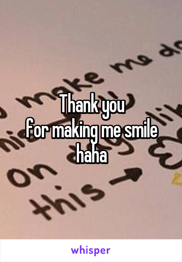 Thank you
for making me smile haha