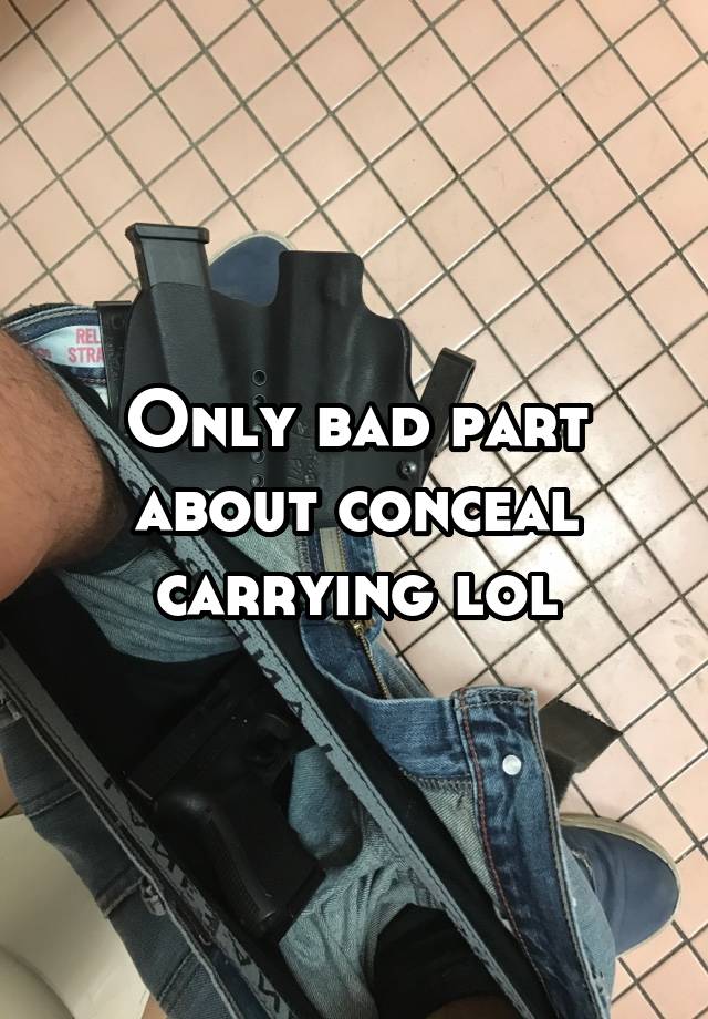 Only bad part about conceal carrying lol