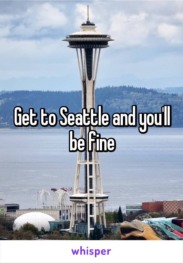 Get to Seattle and you'll be fine