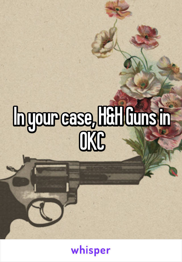 In your case, H&H Guns in OKC