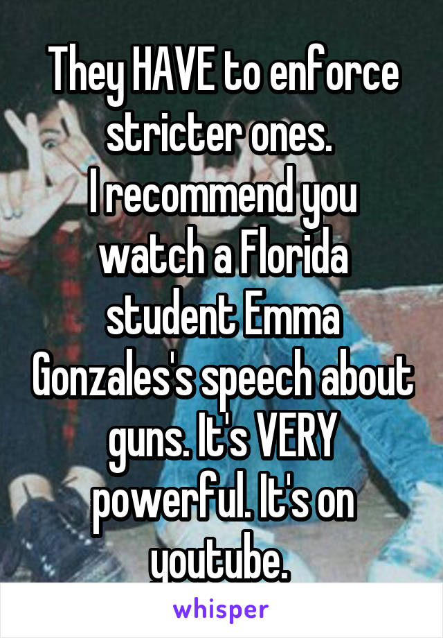 They HAVE to enforce stricter ones. 
I recommend you watch a Florida student Emma Gonzales's speech about guns. It's VERY powerful. It's on youtube. 