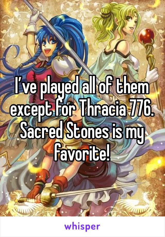 I’ve played all of them except for Thracia 776. Sacred Stones is my favorite!