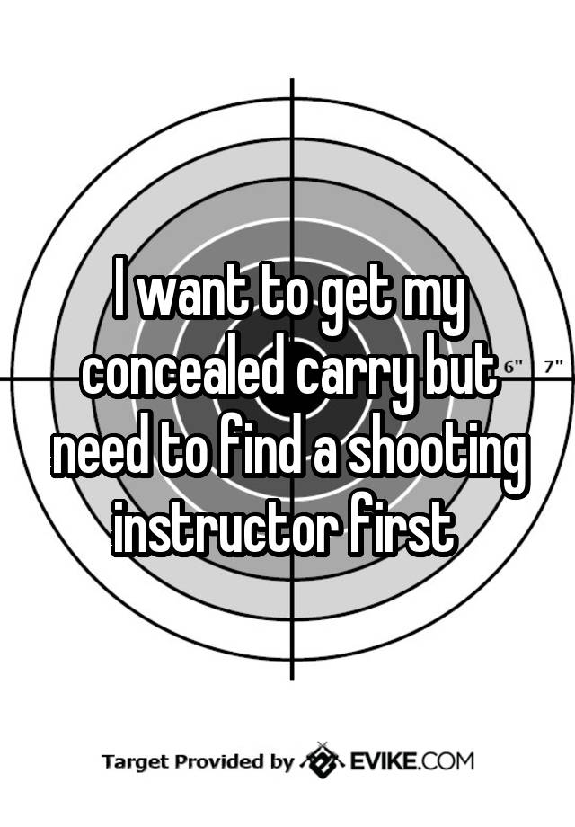 I want to get my concealed carry but need to find a shooting instructor first 