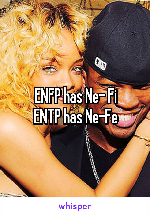 ENFP has Ne- Fi
ENTP has Ne-Fe