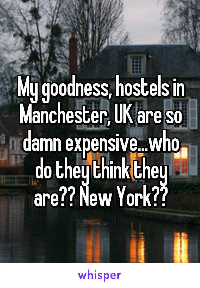 My goodness, hostels in Manchester, UK are so damn expensive...who do they think they are?? New York??