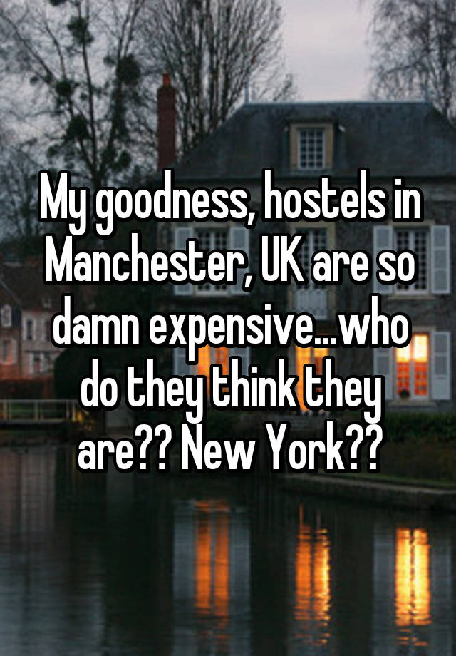 My goodness, hostels in Manchester, UK are so damn expensive...who do they think they are?? New York??