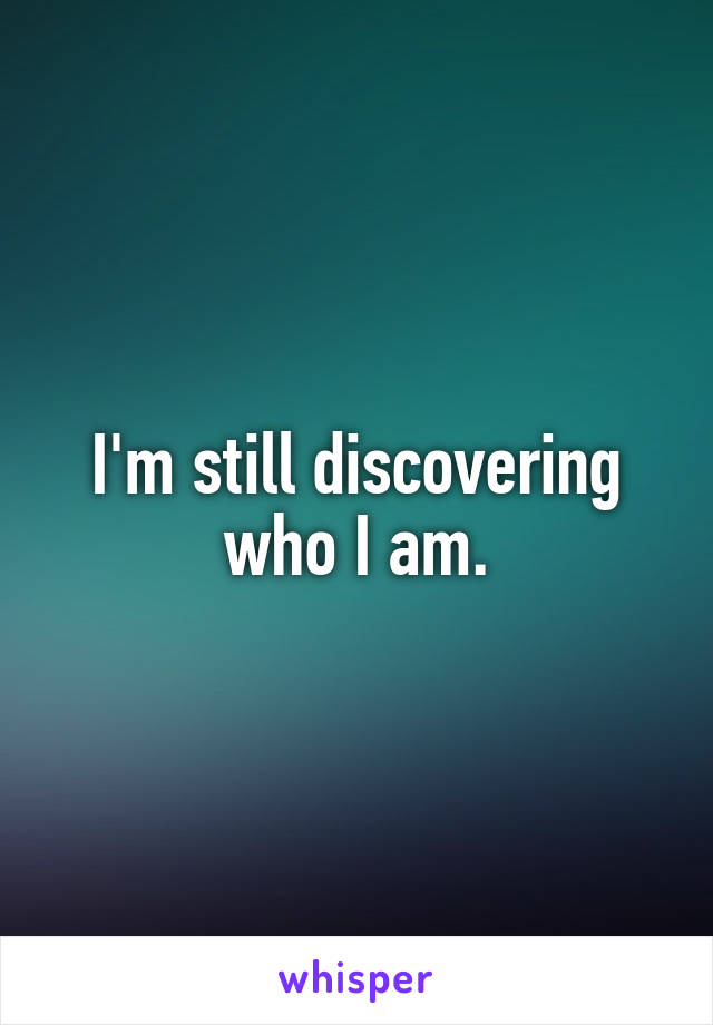 I'm still discovering who I am.