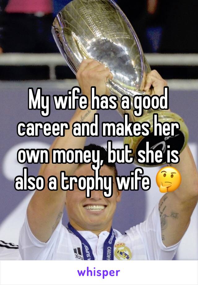 My wife has a good career and makes her own money, but she is also a trophy wife 🤔