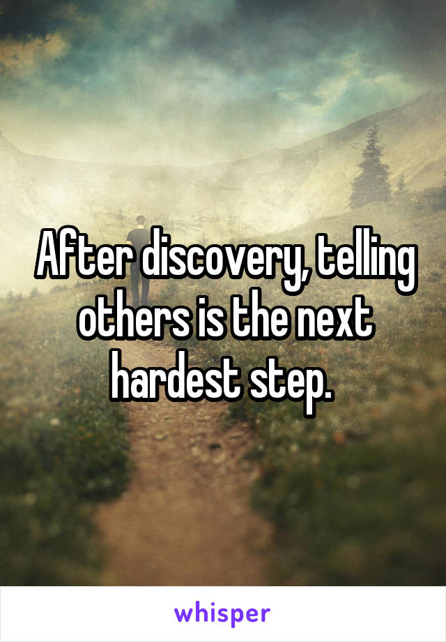 After discovery, telling others is the next hardest step. 