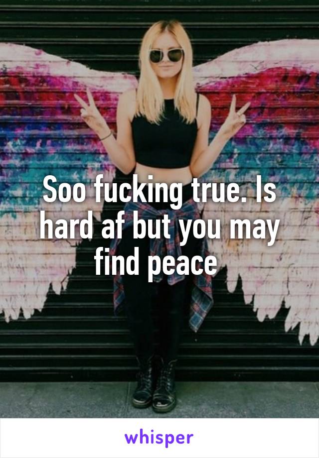 Soo fucking true. Is hard af but you may find peace 