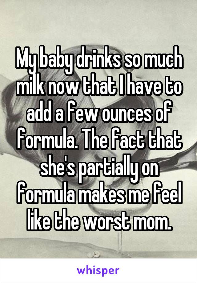 My baby drinks so much milk now that I have to add a few ounces of formula. The fact that she's partially on formula makes me feel like the worst mom.