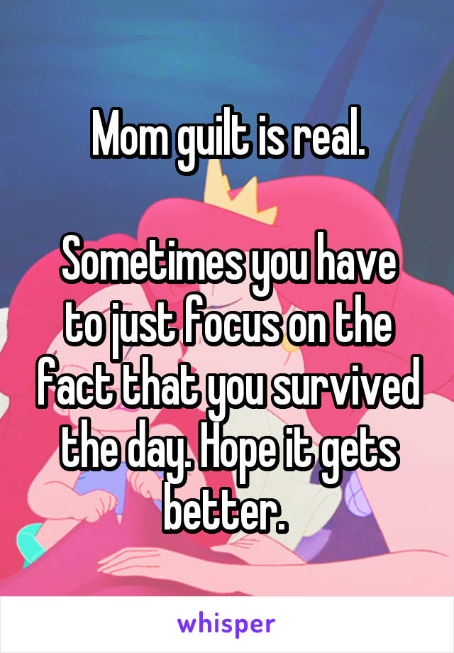 Mom guilt is real.

Sometimes you have to just focus on the fact that you survived the day. Hope it gets better. 