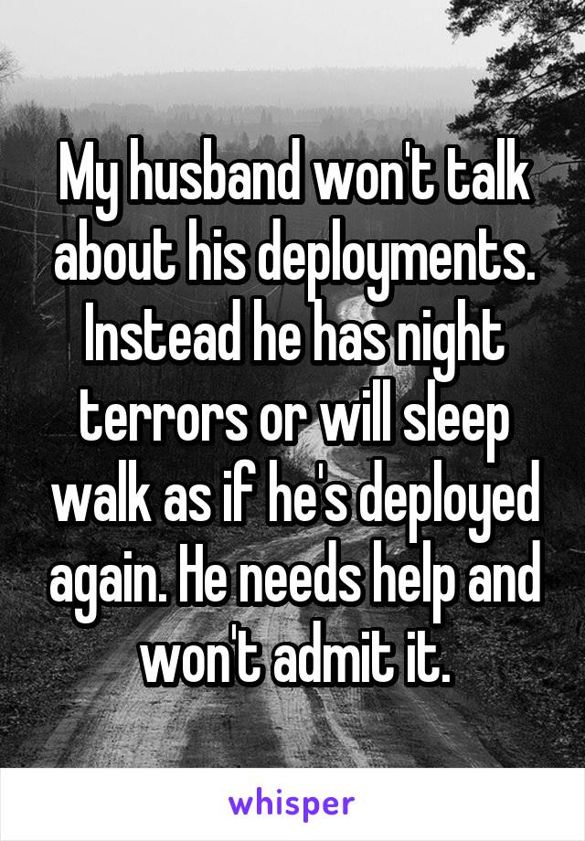 My husband won't talk about his deployments. Instead he has night terrors or will sleep walk as if he's deployed again. He needs help and won't admit it.