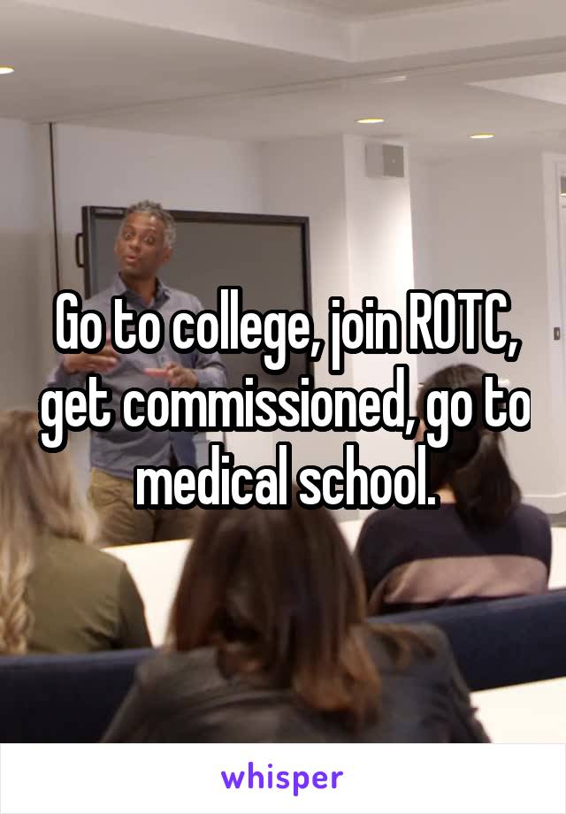 Go to college, join ROTC, get commissioned, go to medical school.