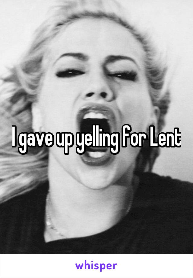 I gave up yelling for Lent