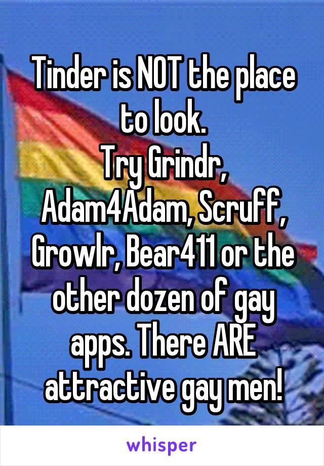 Tinder is NOT the place to look.
Try Grindr, Adam4Adam, Scruff, Growlr, Bear411 or the other dozen of gay apps. There ARE attractive gay men!