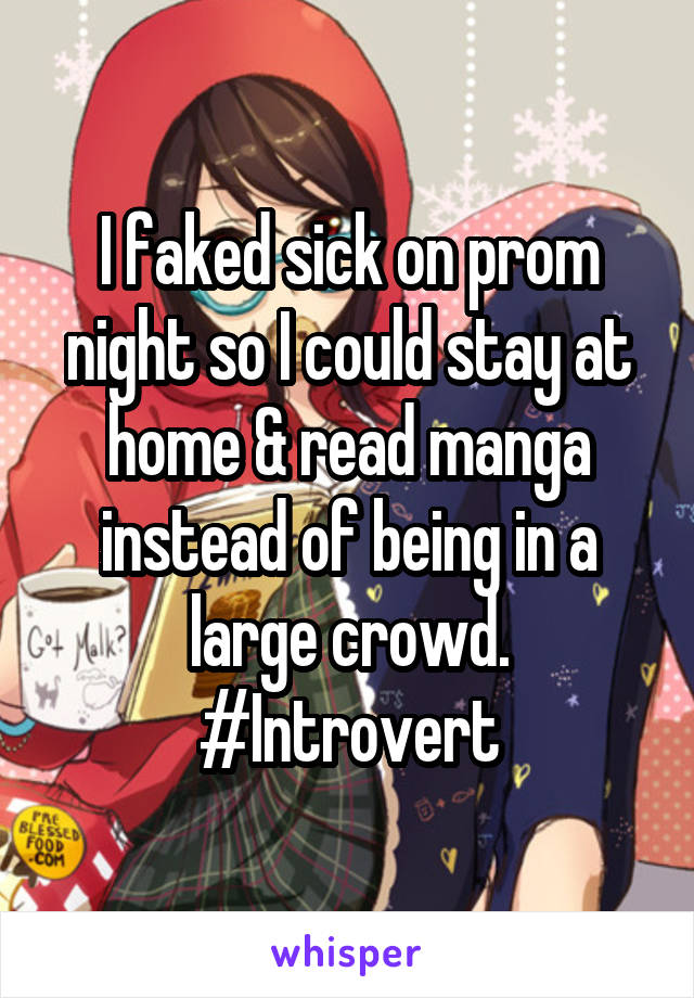 I faked sick on prom night so I could stay at home & read manga instead of being in a large crowd. #Introvert